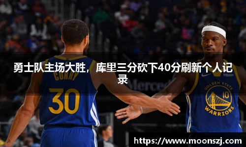 勇士队主场大胜，库里三分砍下40分刷新个人记录