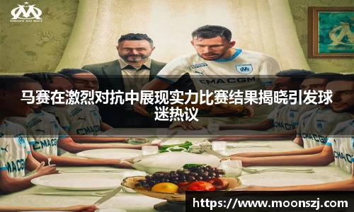 马赛在激烈对抗中展现实力比赛结果揭晓引发球迷热议
