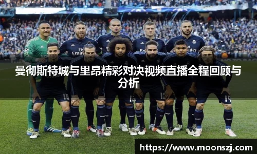 曼彻斯特城与里昂精彩对决视频直播全程回顾与分析