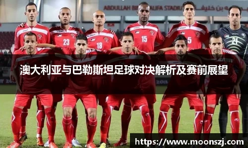 澳大利亚与巴勒斯坦足球对决解析及赛前展望