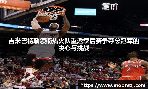 吉米巴特勒领衔热火队重返季后赛争夺总冠军的决心与挑战