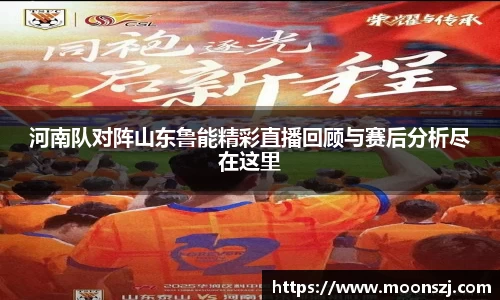 河南队对阵山东鲁能精彩直播回顾与赛后分析尽在这里
