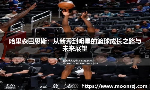 哈里森巴恩斯：从新秀到明星的篮球成长之路与未来展望