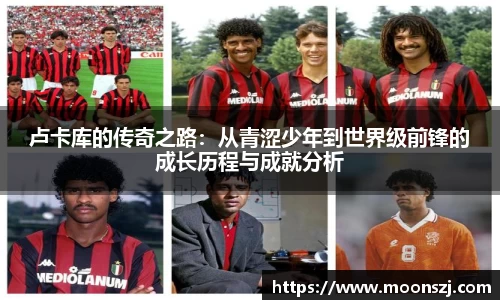卢卡库的传奇之路：从青涩少年到世界级前锋的成长历程与成就分析
