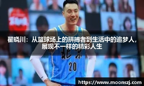 翟晓川：从篮球场上的拼搏者到生活中的追梦人，展现不一样的精彩人生