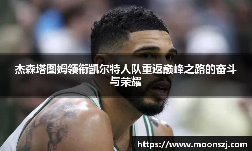 杰森塔图姆领衔凯尔特人队重返巅峰之路的奋斗与荣耀