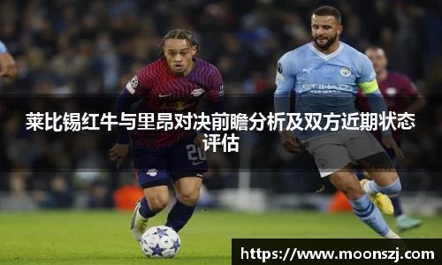 莱比锡红牛与里昂对决前瞻分析及双方近期状态评估