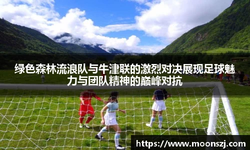 绿色森林流浪队与牛津联的激烈对决展现足球魅力与团队精神的巅峰对抗