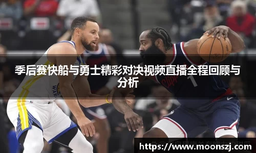 季后赛快船与勇士精彩对决视频直播全程回顾与分析
