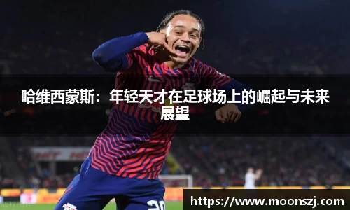 哈维西蒙斯：年轻天才在足球场上的崛起与未来展望