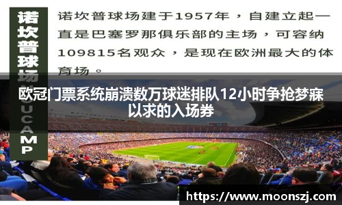 欧冠门票系统崩溃数万球迷排队12小时争抢梦寐以求的入场券
