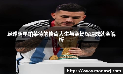 足球明星帕莱德的传奇人生与赛场辉煌成就全解析