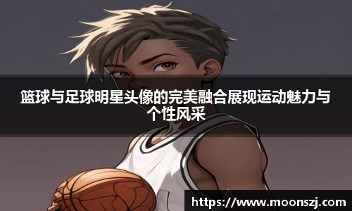 篮球与足球明星头像的完美融合展现运动魅力与个性风采